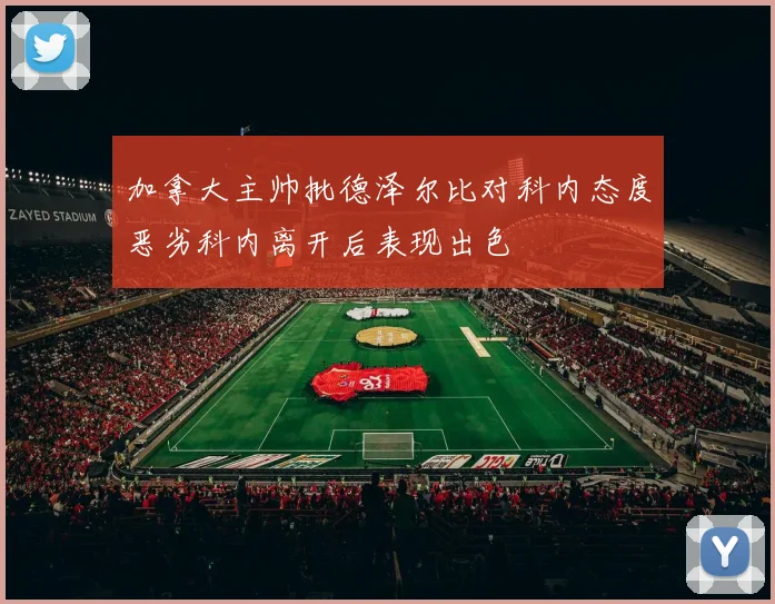 加拿大主帅批德泽尔比对科内态度恶劣科内离开后表现出色