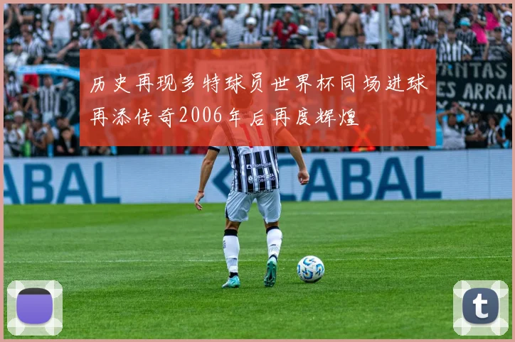历史再现多特球员世界杯同场进球再添传奇2006年后再度辉煌