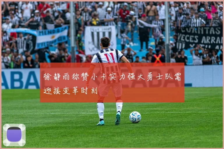 徐静雨称赞小卡实力强大勇士队需迎接变革时刻
