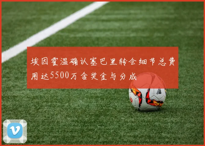 埃因霍温确认塞巴里转会细节总费用达5500万含奖金与分成