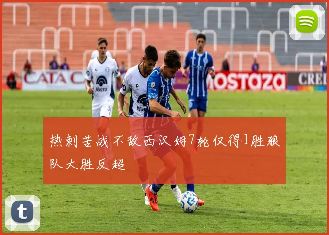 热刺苦战不敌西汉姆7轮仅得1胜狼队大胜反超