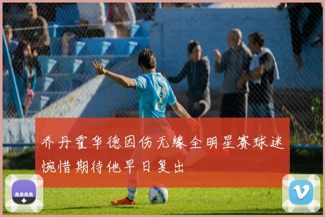 乔丹霍华德因伤无缘全明星赛球迷惋惜期待他早日复出