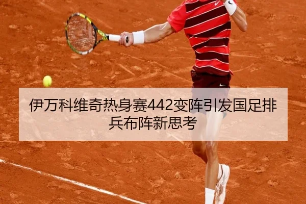 伊万科维奇热身赛442变阵引发国足排兵布阵新思考（bet188）